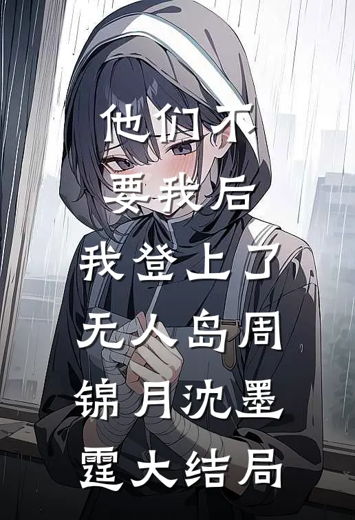 他们不要我后，我登上了无人岛周锦月沈墨霆大结局