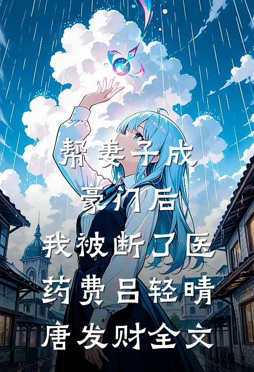 帮妻子成豪门后，我被断了医药费吕轻晴唐发财全文