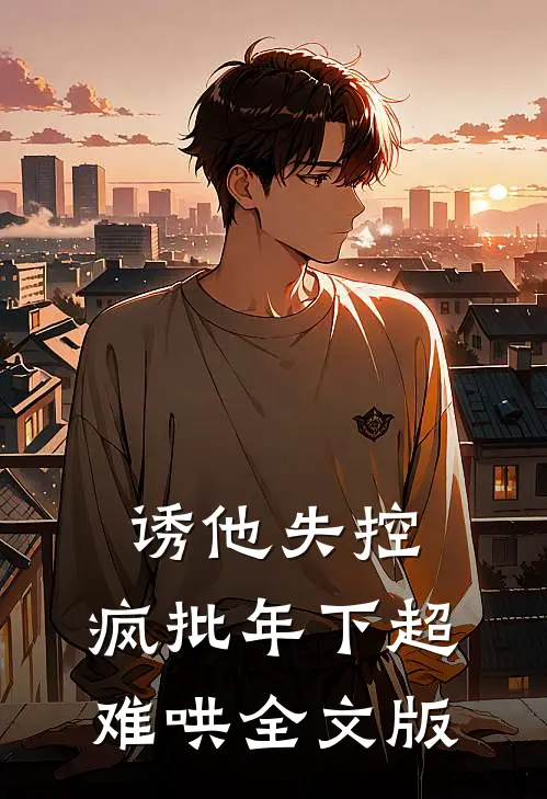 诱他失控，疯批年下超难哄全文版