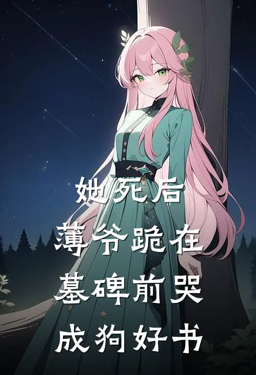 她死后，薄爷跪在墓碑前哭成狗好书