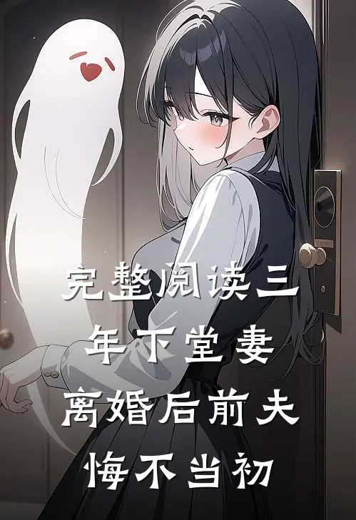 完整阅读三年下堂妻，离婚后前夫悔不当初