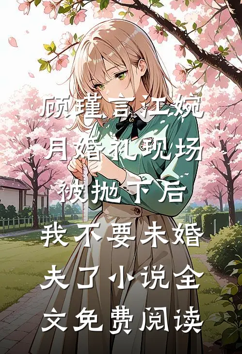 顾瑾言江婉月婚礼现场被抛下后，我不要未婚夫了小说全文免费阅读