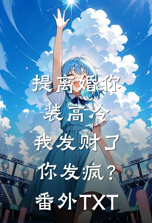 提离婚你装高冷，我发财了你发疯？番外TXT