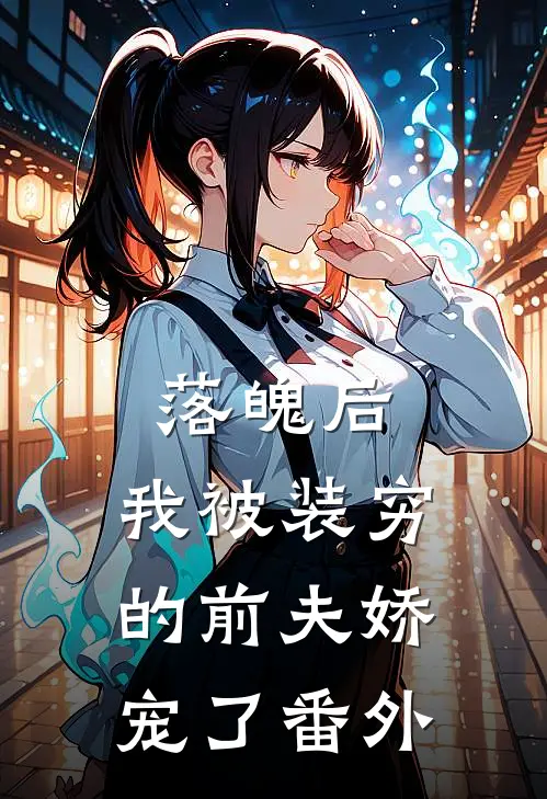 落魄后，我被装穷的前夫娇宠了 番外
