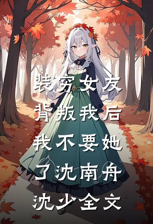 装穷女友背叛我后，我不要她了沈南舟沈少全文