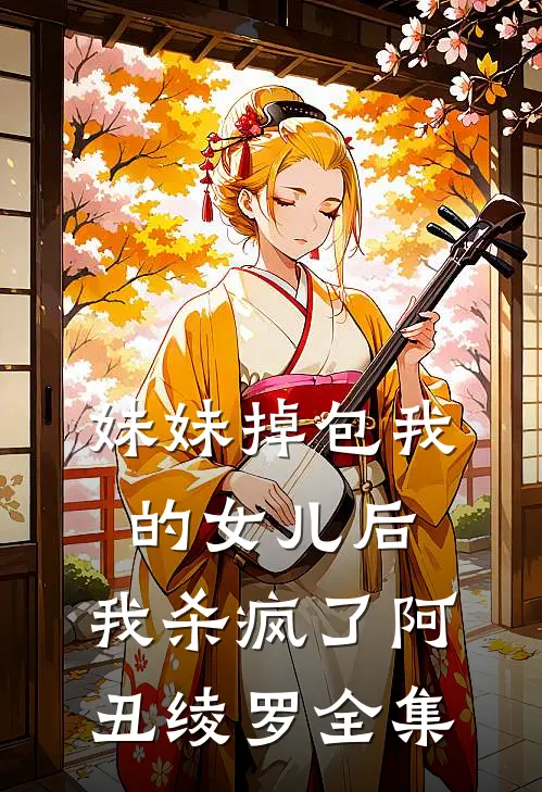 妹妹掉包我的女儿后，我杀疯了阿丑绫罗 全集