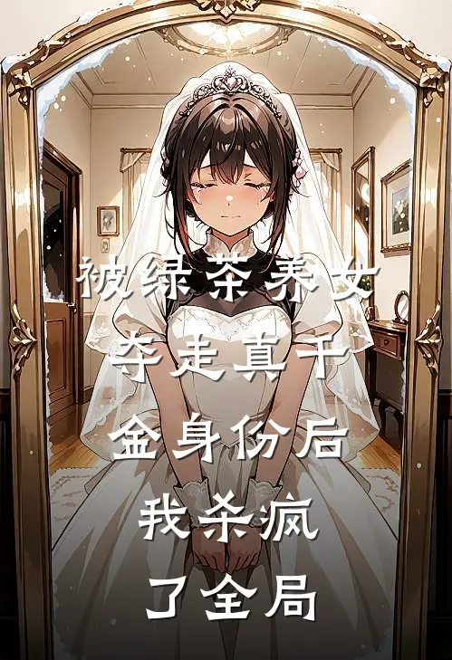 被绿茶养女夺走真千金身份后，我杀疯了全局