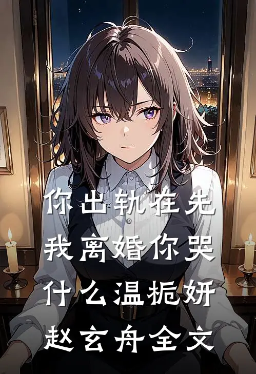 你出轨在先，我离婚你哭什么温栀妍赵玄舟全文