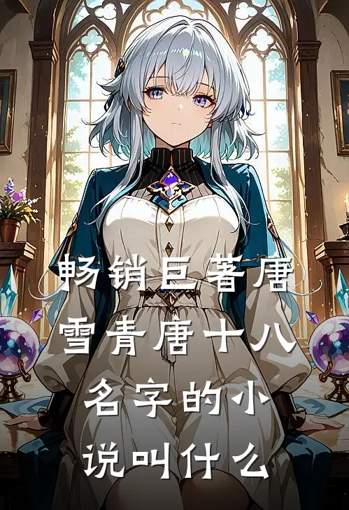 畅销巨著唐雪青唐十八名字的小说叫什么