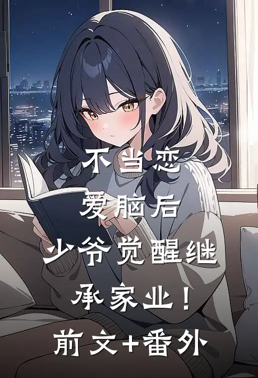 不当恋爱脑后，少爷觉醒继承家业！前文+番外
