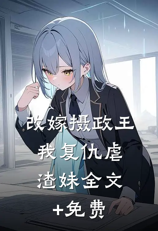 改嫁摄政王，我复仇虐渣妹全文+免费