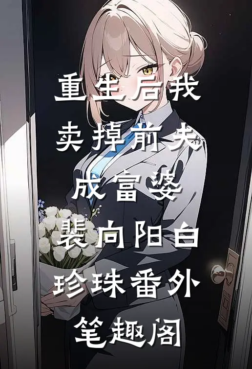 重生后我卖掉前夫成富婆：裴向阳白珍珠番外笔趣阁