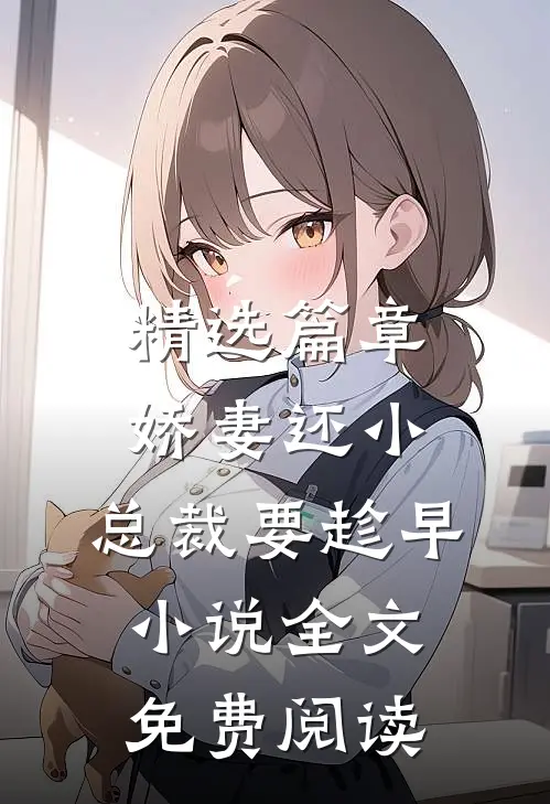 精选篇章娇妻还小,总裁要趁早小说全文免费阅读