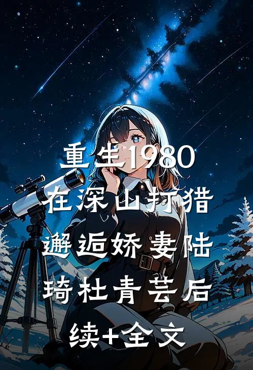 重生1980：在深山打猎邂逅娇妻陆琦杜青芸后续+全文