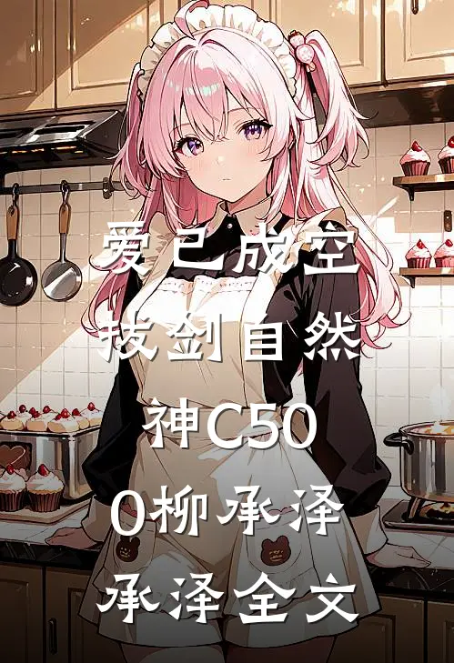 爱已成空，拔剑自然神C500柳承泽承泽全文