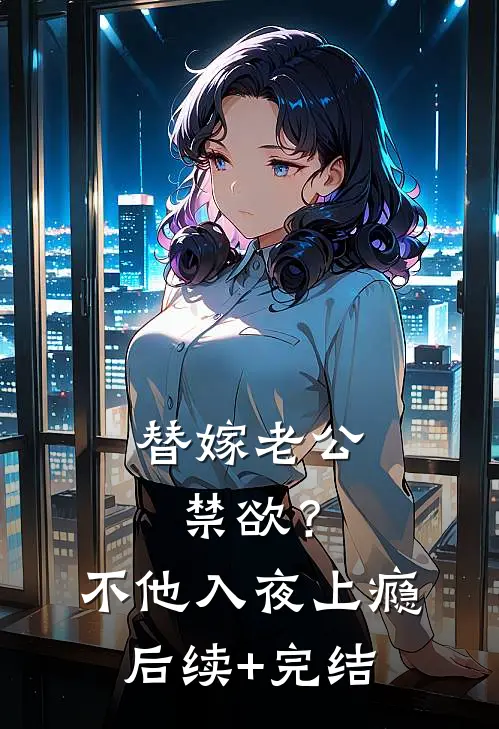 替嫁老公禁欲？不，他入夜上瘾后续+完结