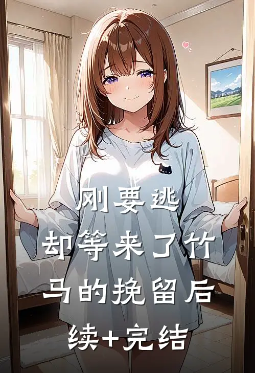 刚要逃，却等来了竹马的挽留后续+完结