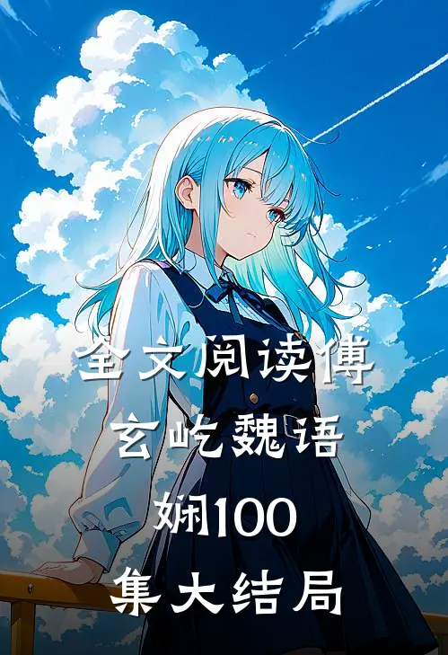 全文阅读傅玄屹魏语娴100集大结局