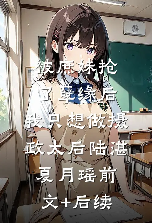 被庶妹抢了孽缘后，我只想做摄政太后陆湛夏月瑶前文+后续