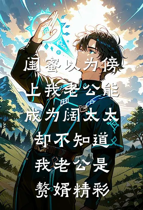 闺蜜以为傍上我老公能成为阔太太，却不知道我老公是赘婿精彩