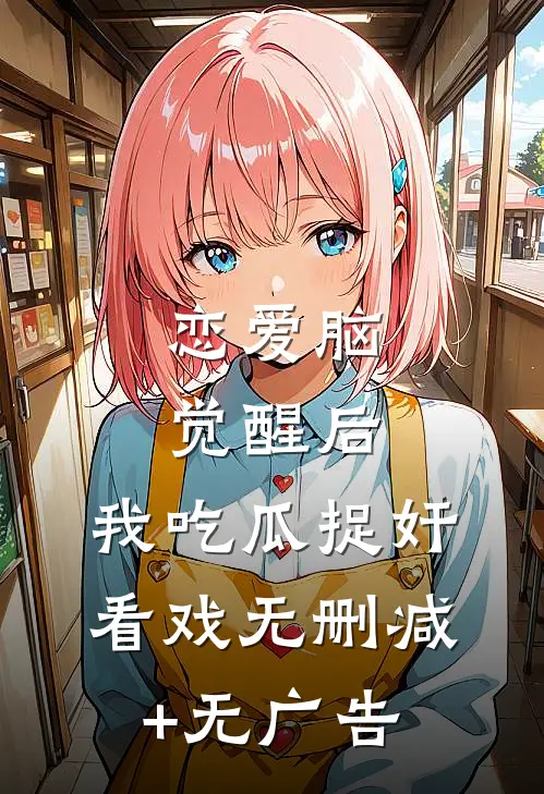 恋爱脑觉醒后，我吃瓜捉奸看戏无删减+无广告