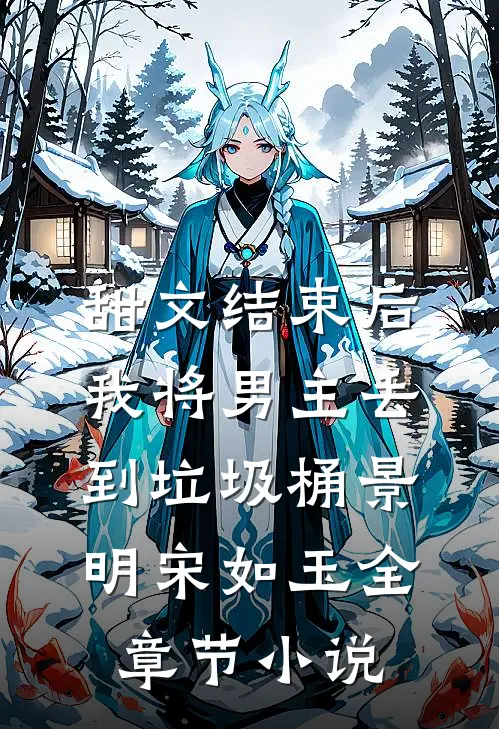 甜文结束后，我将男主丢到垃圾桶景明宋如玉全章节小说