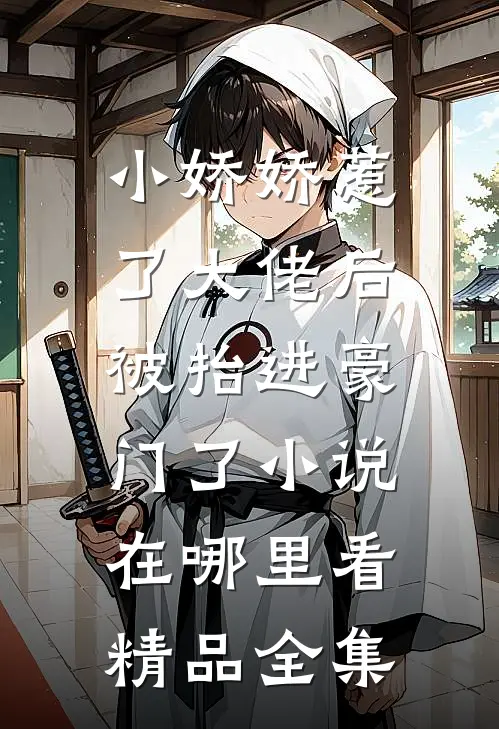 小娇娇惹了大佬后,被抬进豪门了小说在哪里看精品全集