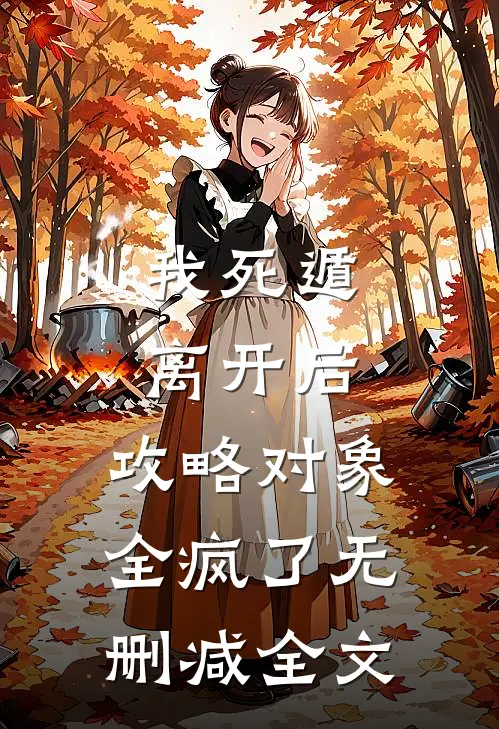 我死遁离开后，攻略对象全疯了无删减全文
