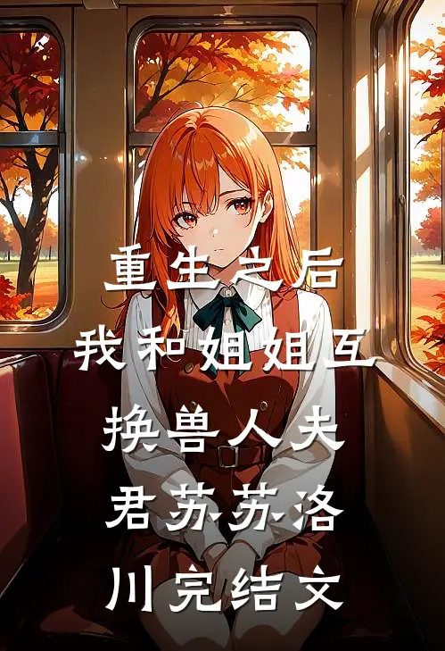 重生之后，我和姐姐互换兽人夫君苏苏洛川完结文