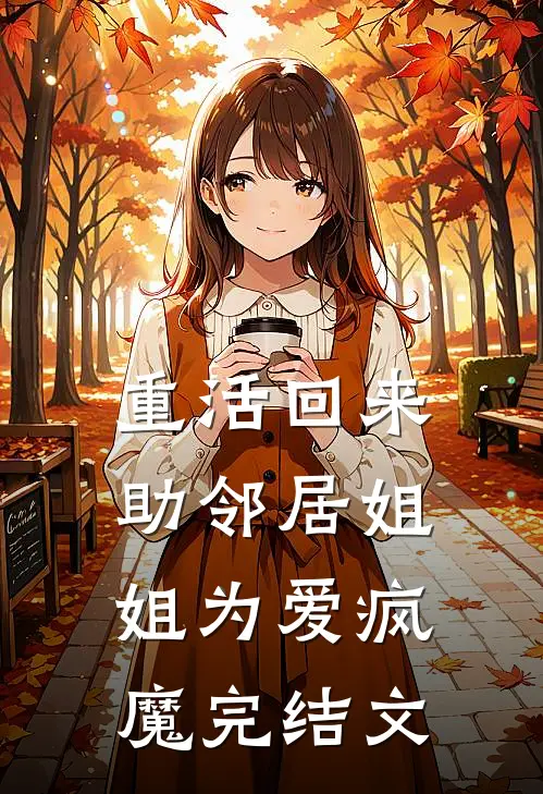 重活回来助邻居姐姐为爱疯魔完结文