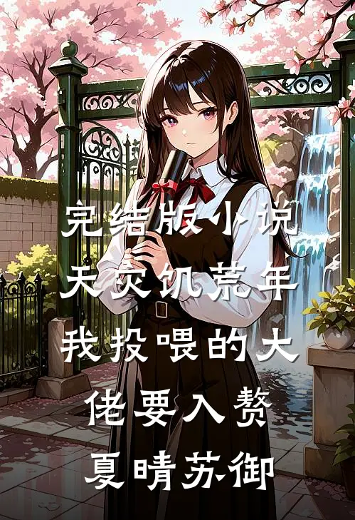 完结版小说天灾饥荒年，我投喂的大佬要入赘夏晴苏御