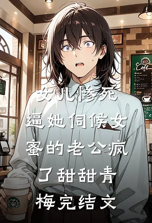 女儿惨死，逼她伺候女蜜的老公疯了甜甜青梅完结文