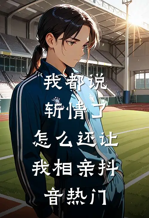 我都说斩情了，怎么还让我相亲抖音热门