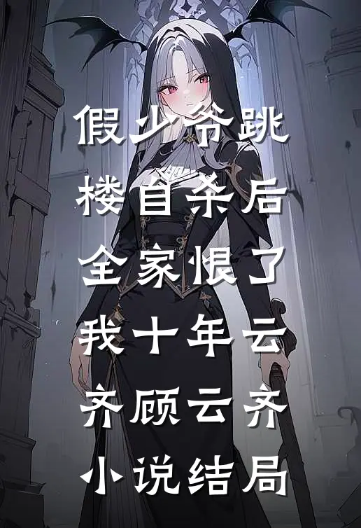假少爷跳楼自杀后，全家恨了我十年云齐顾云齐小说结局