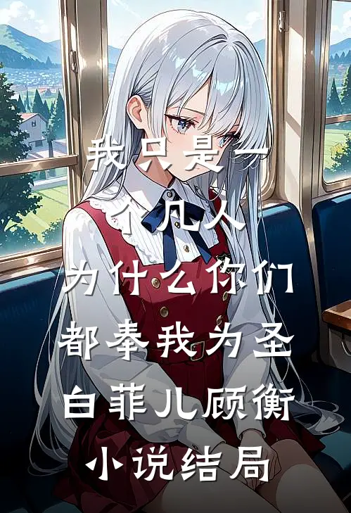 我只是一个凡人，为什么你们都奉我为圣白菲儿顾衡小说结局