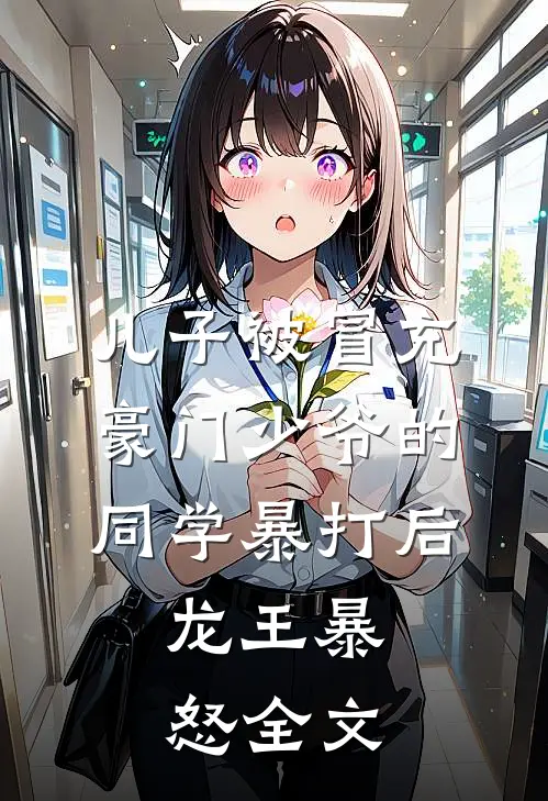 儿子被冒充豪门少爷的同学暴打后，龙王暴怒全文