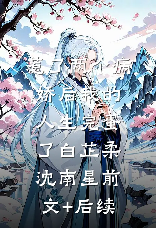 惹了两个病娇后我的人生完蛋了白芷柔沈南星前文+后续