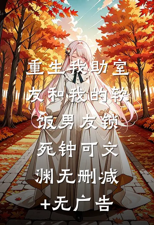 重生我助室友和我的软饭男友锁死钟可文渊无删减+无广告