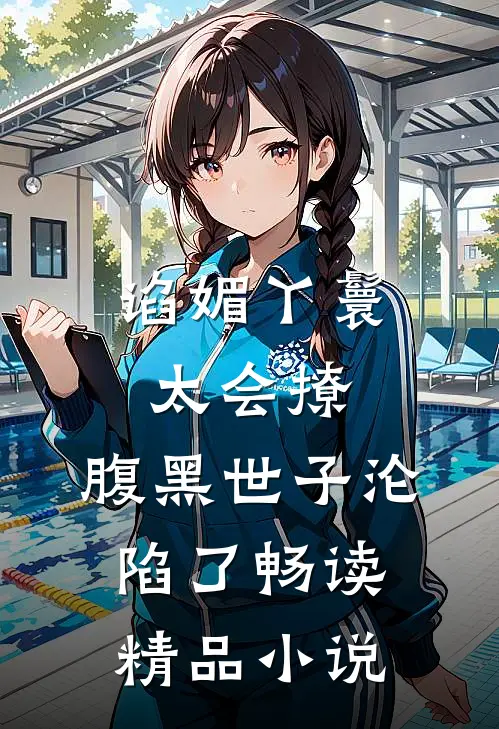 谄媚丫鬟太会撩，腹黑世子沦陷了畅读精品小说