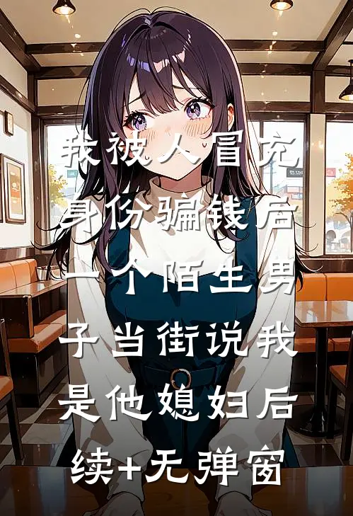 我被人冒充身份骗钱后，一个陌生男子当街说我是他媳妇后续+无弹窗