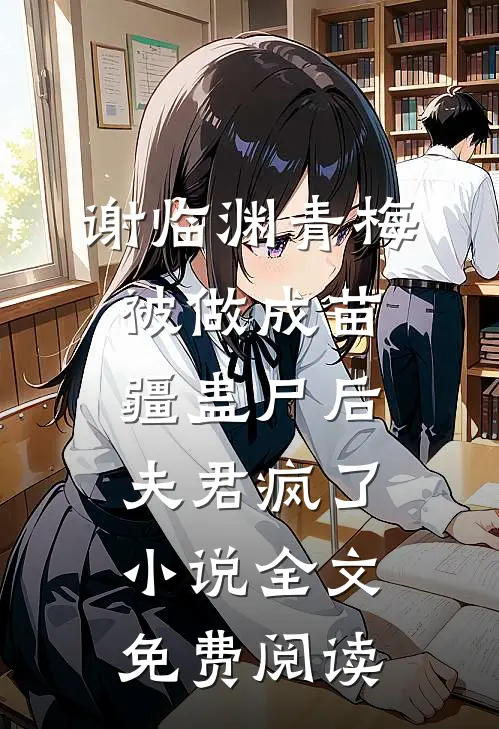 谢临渊青梅被做成苗疆蛊尸后，夫君疯了小说全文免费阅读