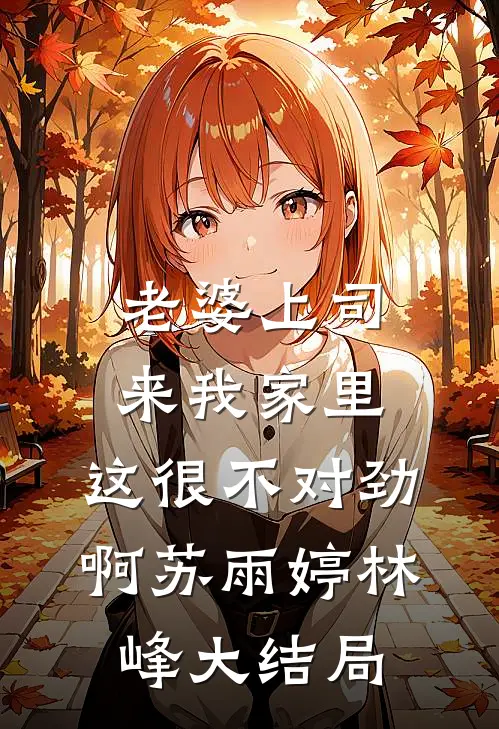 老婆上司来我家里，这很不对劲啊苏雨婷林峰大结局
