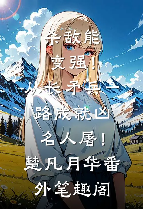 杀敌能变强！从长矛兵一路成就凶名人屠！：楚凡月华番外笔趣阁