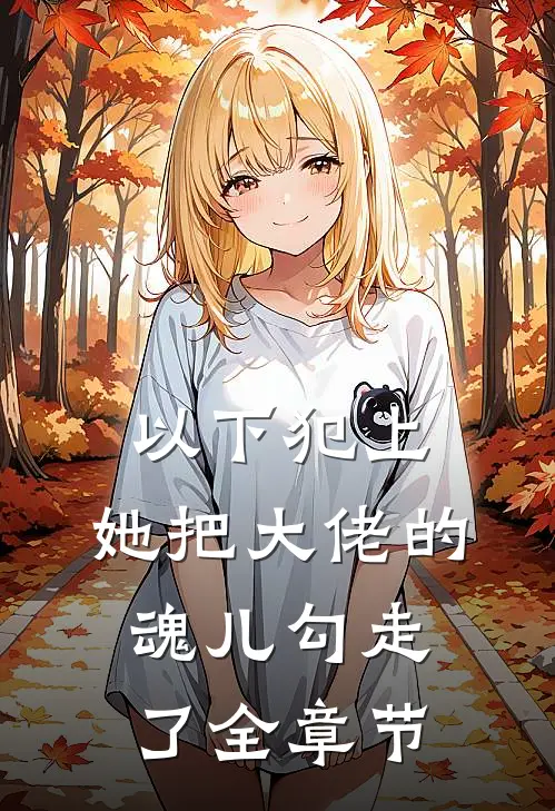 以下犯上，她把大佬的魂儿勾走了全章节