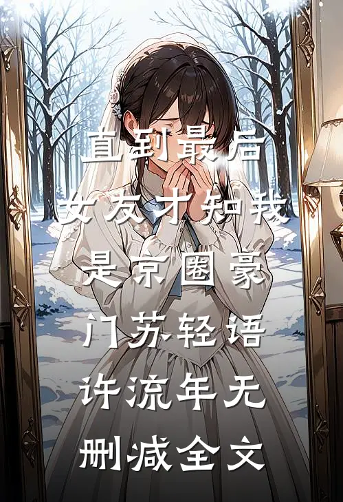 直到最后，女友才知我是京圈豪门苏轻语许流年无删减全文