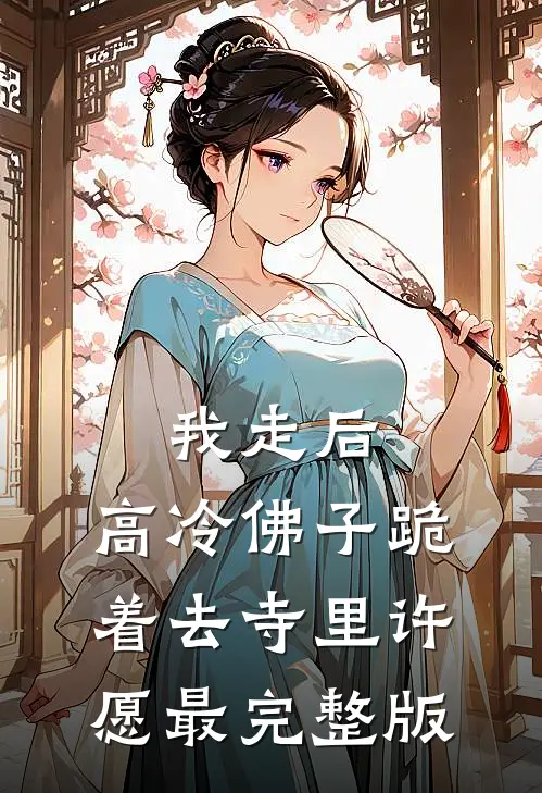 我走后，高冷佛子跪着去寺里许愿最完整版