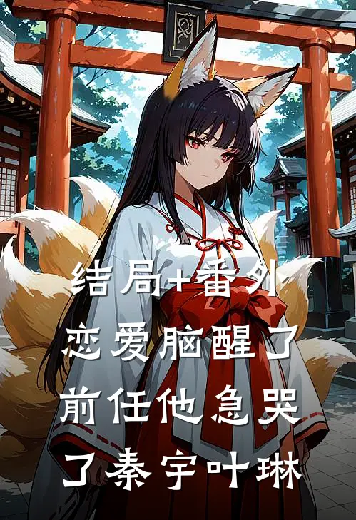 结局+番外恋爱脑醒了，前任他急哭了秦宇叶琳