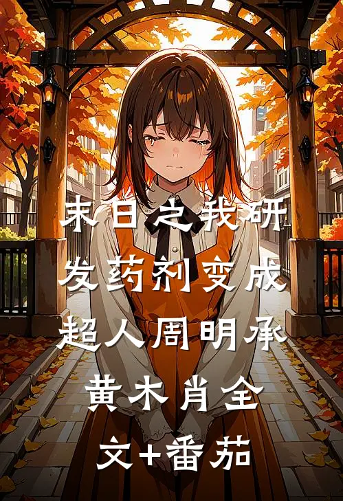 末日之我研发药剂变成超人周明承黄木肖全文+番茄