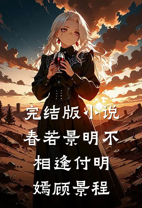 完结版小说春若景明不相逢付明嫣顾景程