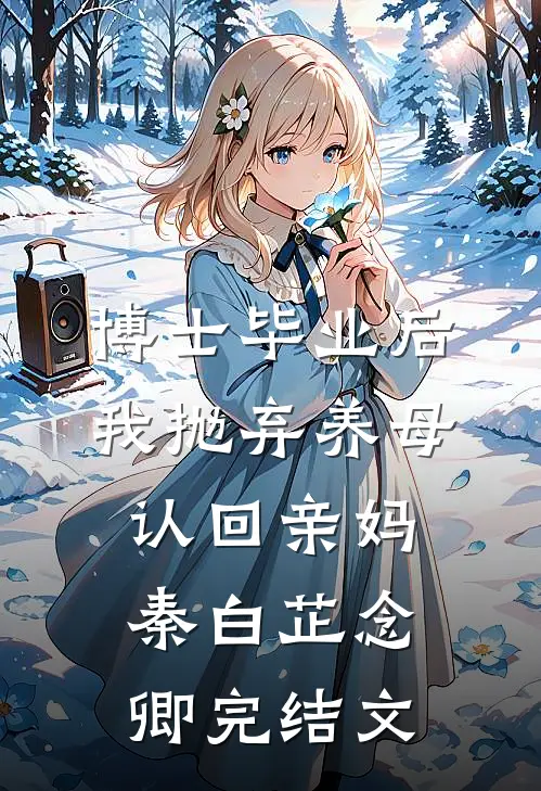 博士毕业后，我抛弃养母认回亲妈秦白芷念卿完结文